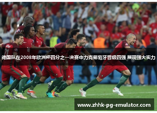 德国队在2008年欧洲杯四分之一决赛中力克葡萄牙晋级四强 展现强大实力