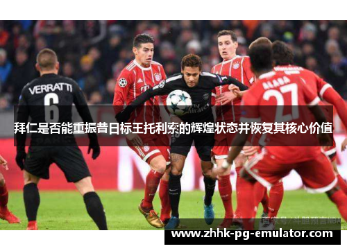 拜仁是否能重振昔日标王托利索的辉煌状态并恢复其核心价值