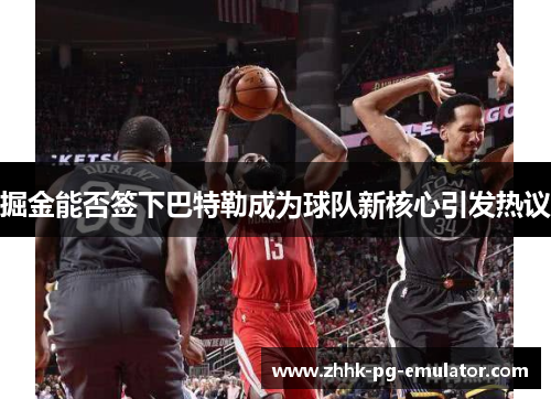 掘金能否签下巴特勒成为球队新核心引发热议