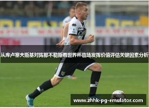 从库卢塞夫斯基对阵那不勒斯看世界杯临场发挥价值评估关键因素分析