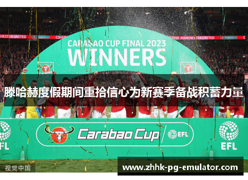 滕哈赫度假期间重拾信心为新赛季备战积蓄力量