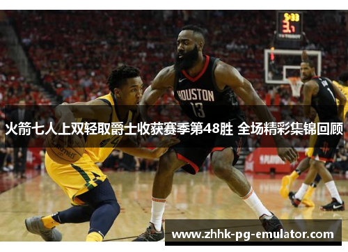 火箭七人上双轻取爵士收获赛季第48胜 全场精彩集锦回顾