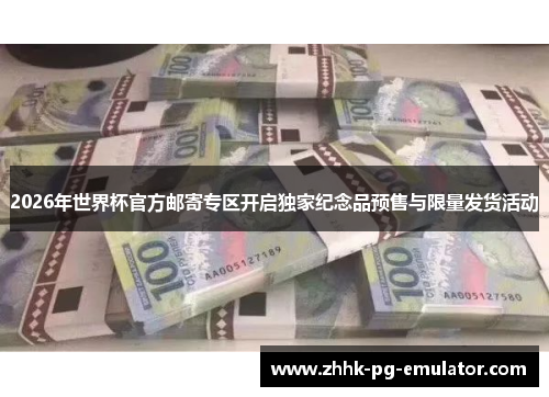 2026年世界杯官方邮寄专区开启独家纪念品预售与限量发货活动