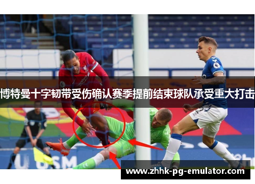 博特曼十字韧带受伤确认赛季提前结束球队承受重大打击