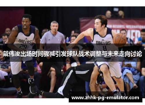 戴伟浚出场时间骤减引发球队战术调整与未来走向讨论
