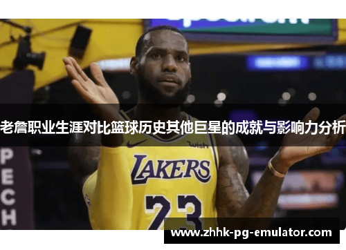 老詹职业生涯对比篮球历史其他巨星的成就与影响力分析