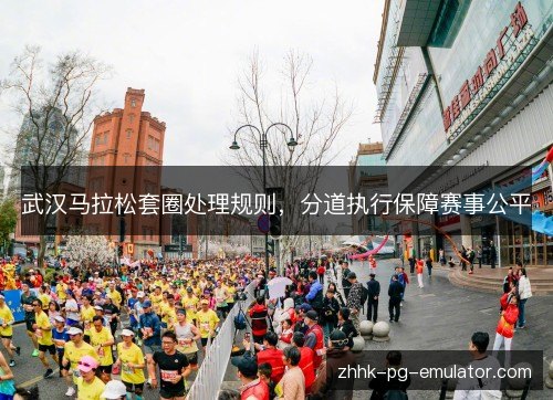 武汉马拉松套圈处理规则，分道执行保障赛事公平