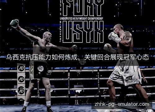 乌西克抗压能力如何炼成，关键回合展现冠军心态
