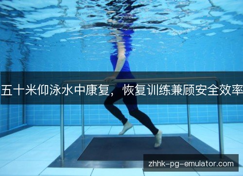五十米仰泳水中康复，恢复训练兼顾安全效率